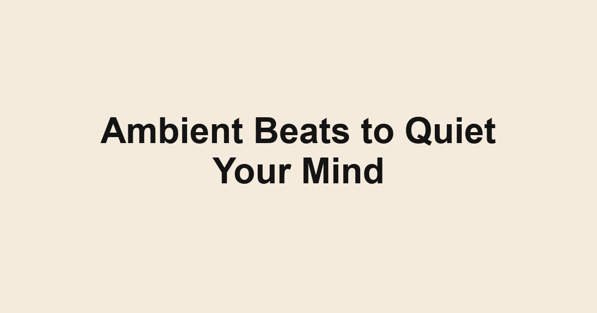 Ambient Beats to Quiet Your Mind