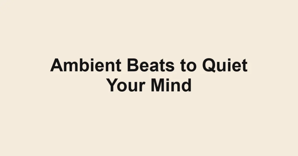 Ambient Beats to Quiet Your Mind
