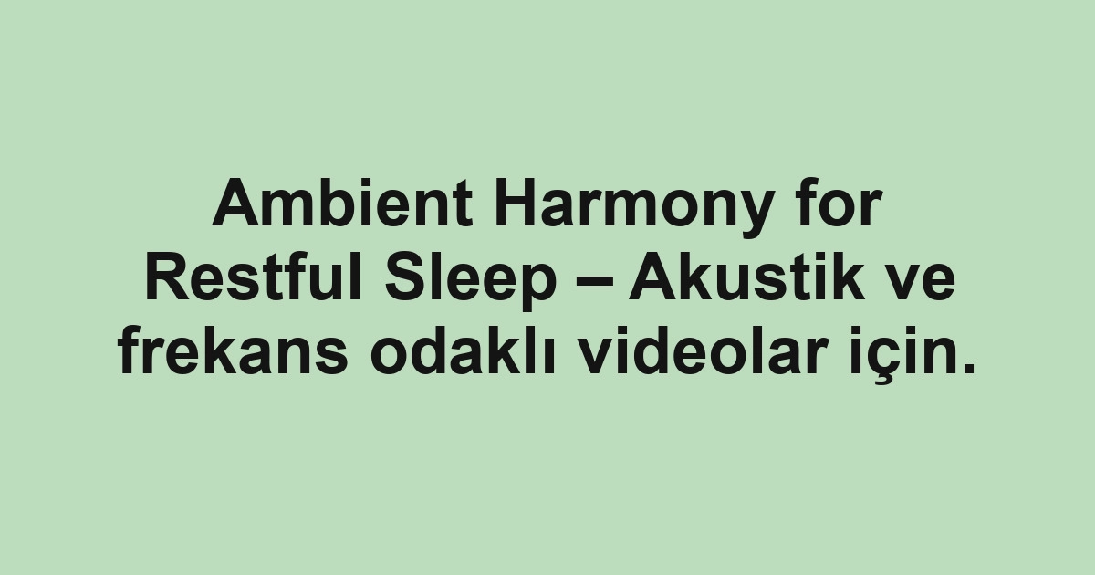 Ambient Harmony for Restful Sleep – Akustik ve frekans odaklı videolar için.