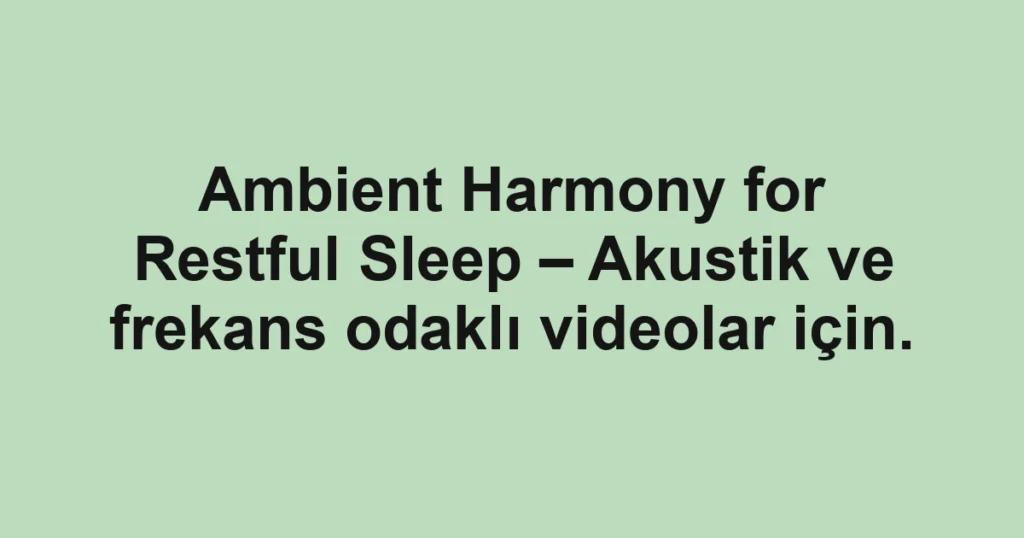 Ambient Harmony for Restful Sleep – Akustik ve frekans odaklı videolar için.