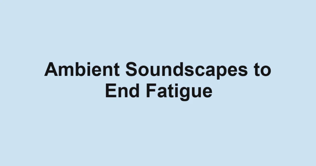 Ambient Soundscapes to End Fatigue