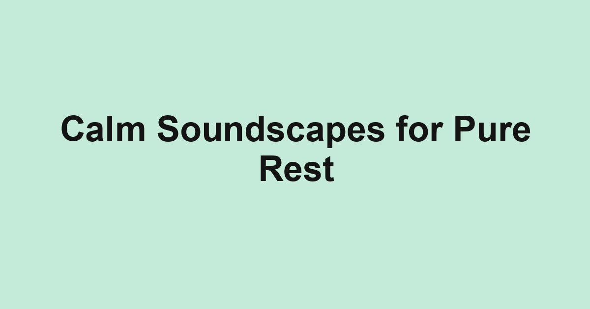 Calm Soundscapes for Pure Rest