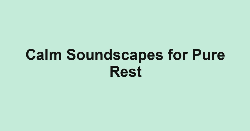 Calm Soundscapes for Pure Rest
