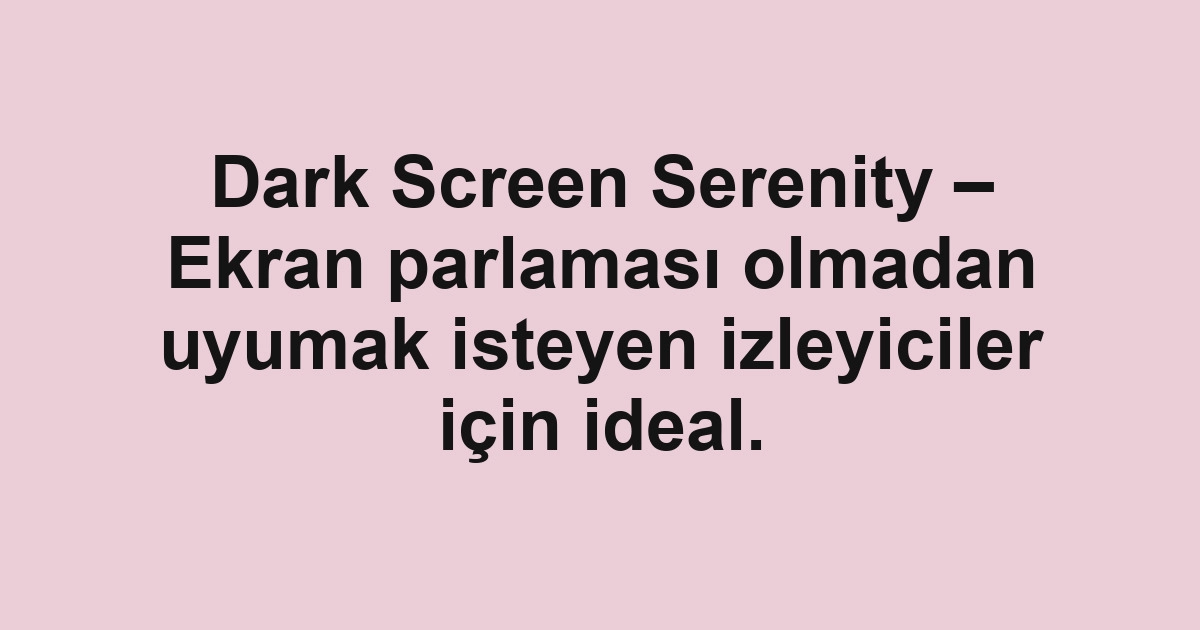 Dark Screen Serenity – Ekran parlaması olmadan uyumak isteyen izleyiciler için ideal.