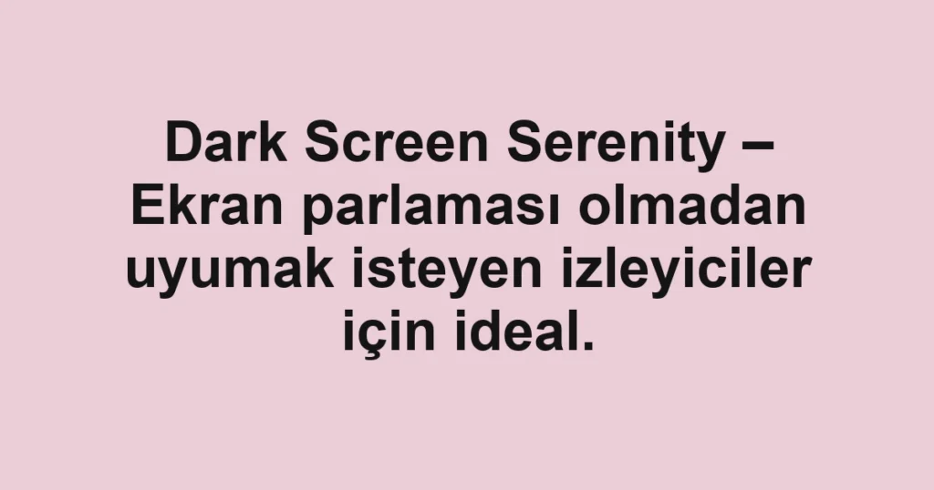 Dark Screen Serenity – Ekran parlaması olmadan uyumak isteyen izleyiciler için ideal.