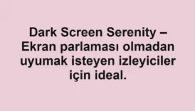 Dark Screen Serenity – Ekran parlaması olmadan uyumak isteyen izleyiciler için ideal.