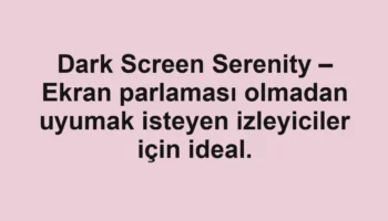 Dark Screen Serenity – Ekran parlaması olmadan uyumak isteyen izleyiciler için ideal.