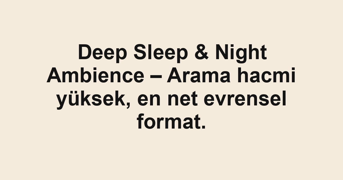 Deep Sleep & Night Ambience – Arama hacmi yüksek, en net evrensel format.