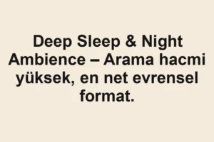 Deep Sleep & Night Ambience – Arama hacmi yüksek, en net evrensel format.