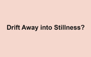 Drift Away into Stillness?