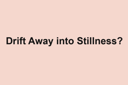 Drift Away into Stillness?