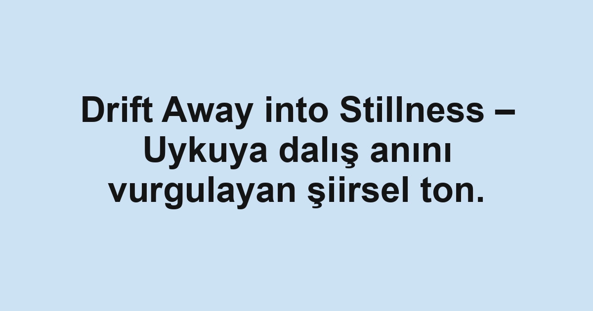Drift Away into Stillness – Uykuya dalış anını vurgulayan şiirsel ton.