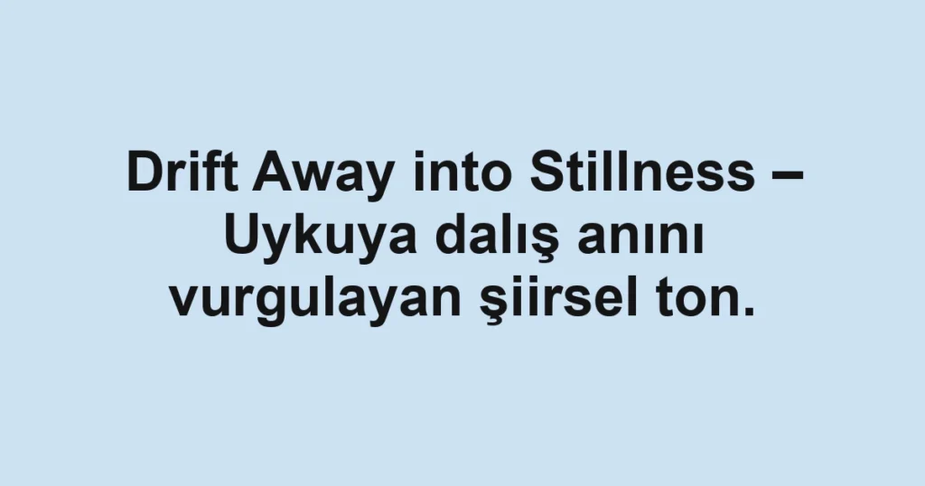 Drift Away into Stillness – Uykuya dalış anını vurgulayan şiirsel ton.