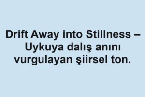 Drift Away into Stillness – Uykuya dalış anını vurgulayan şiirsel ton.