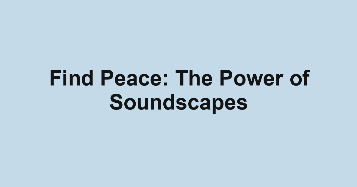 Find Peace: The Power of Soundscapes