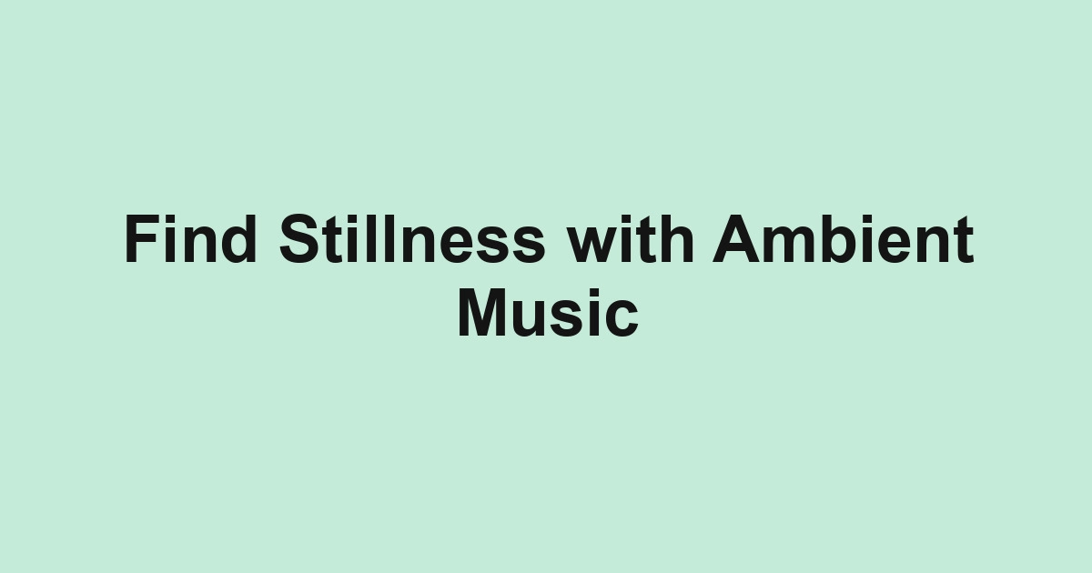 Find Stillness with Ambient Music