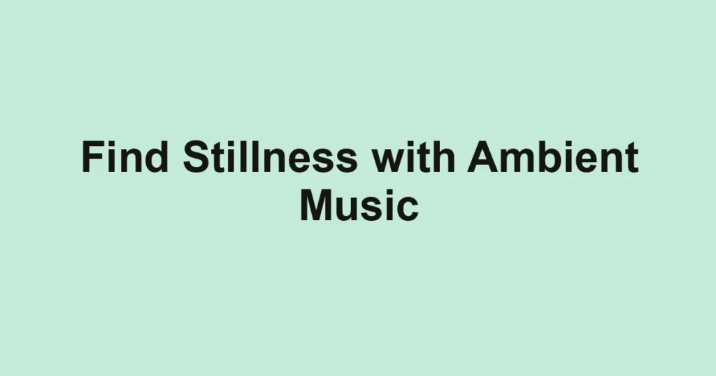Find Stillness with Ambient Music