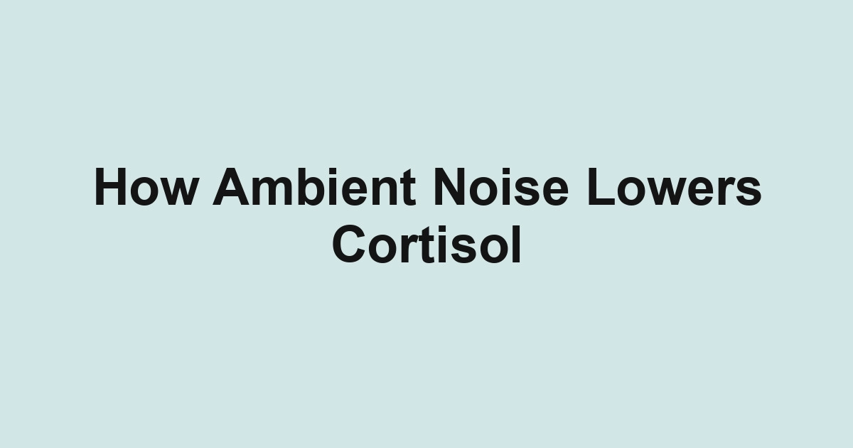 How Ambient Noise Lowers Cortisol