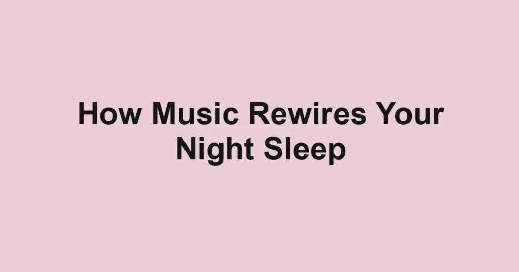 How Music Rewires Your Night Sleep