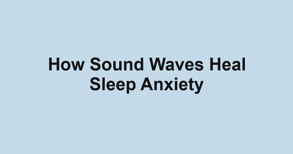 How Sound Waves Heal Sleep Anxiety