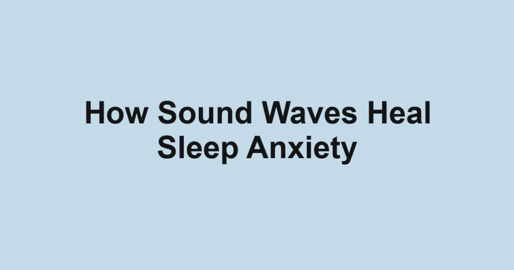 How Sound Waves Heal Sleep Anxiety