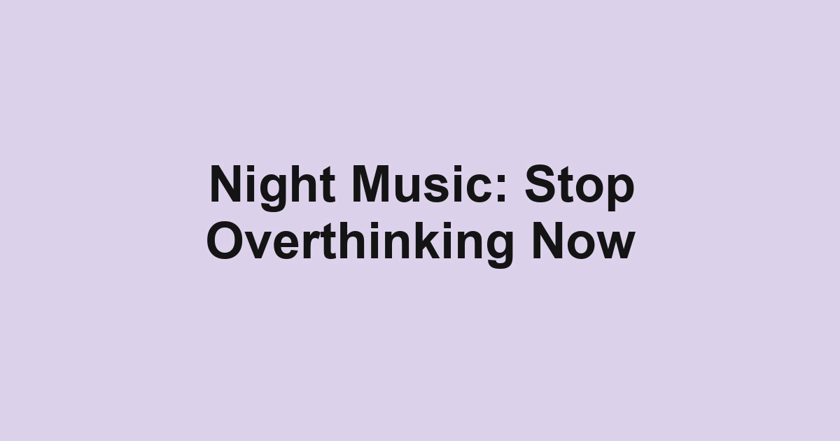 Night Music: Stop Overthinking Now
