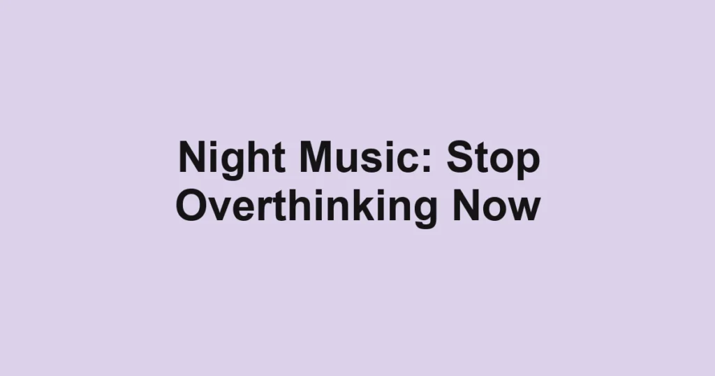 Night Music: Stop Overthinking Now