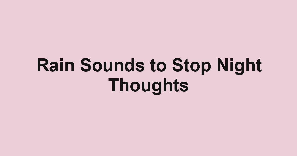 Rain Sounds to Stop Night Thoughts