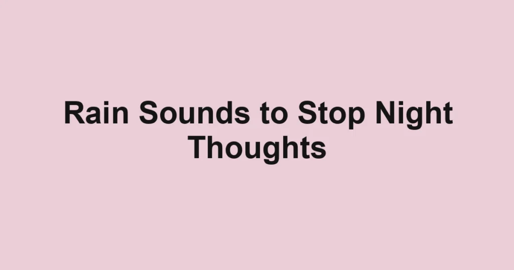 Rain Sounds to Stop Night Thoughts