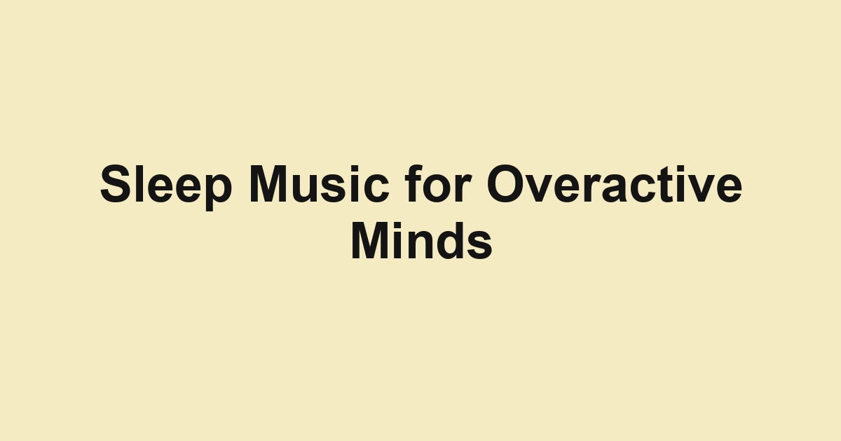 Sleep Music for Overactive Minds