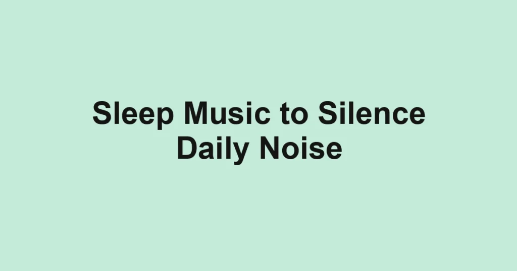 Sleep Music to Silence Daily Noise