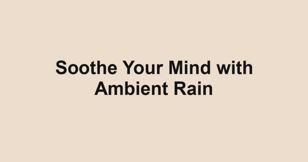 Soothe Your Mind with Ambient Rain