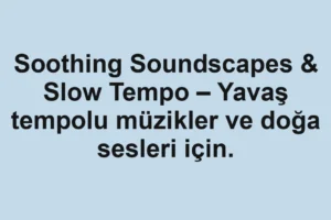 Soothing Soundscapes & Slow Tempo – Yavaş tempolu müzikler ve doğa sesleri için.