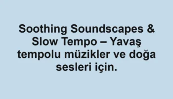 Soothing Soundscapes & Slow Tempo – Yavaş tempolu müzikler ve doğa sesleri için.