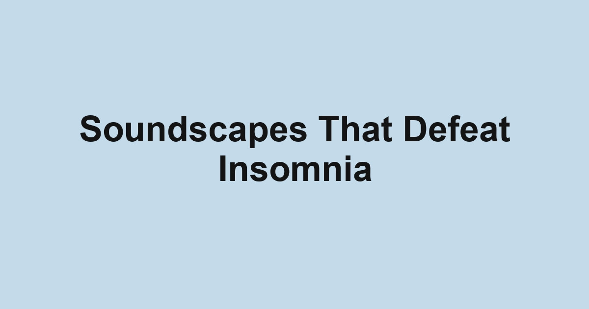 Soundscapes That Defeat Insomnia