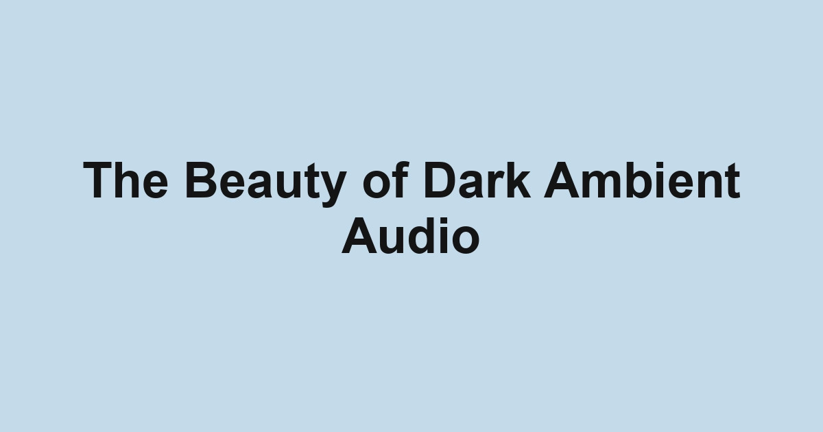The Beauty of Dark Ambient Audio