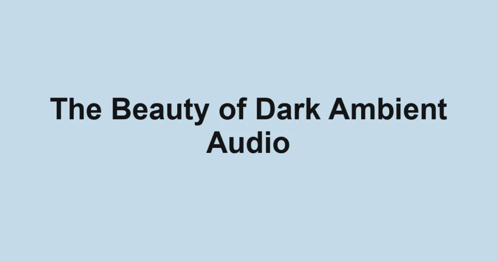The Beauty of Dark Ambient Audio