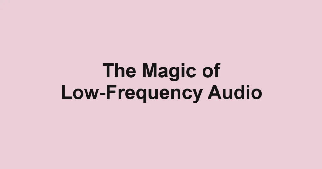 The Magic of Low-Frequency Audio