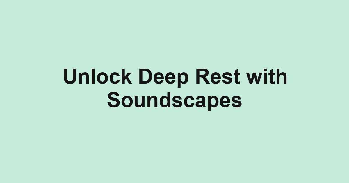 Unlock Deep Rest with Soundscapes