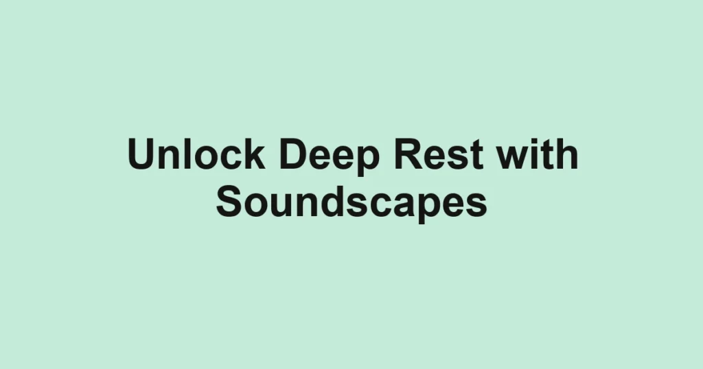 Unlock Deep Rest with Soundscapes