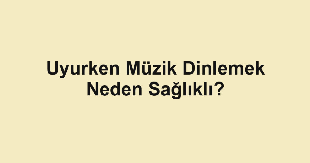 Uyurken Müzik Dinlemek Neden Sağlıklı?