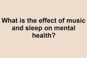 What is the effect of music and sleep on mental health?