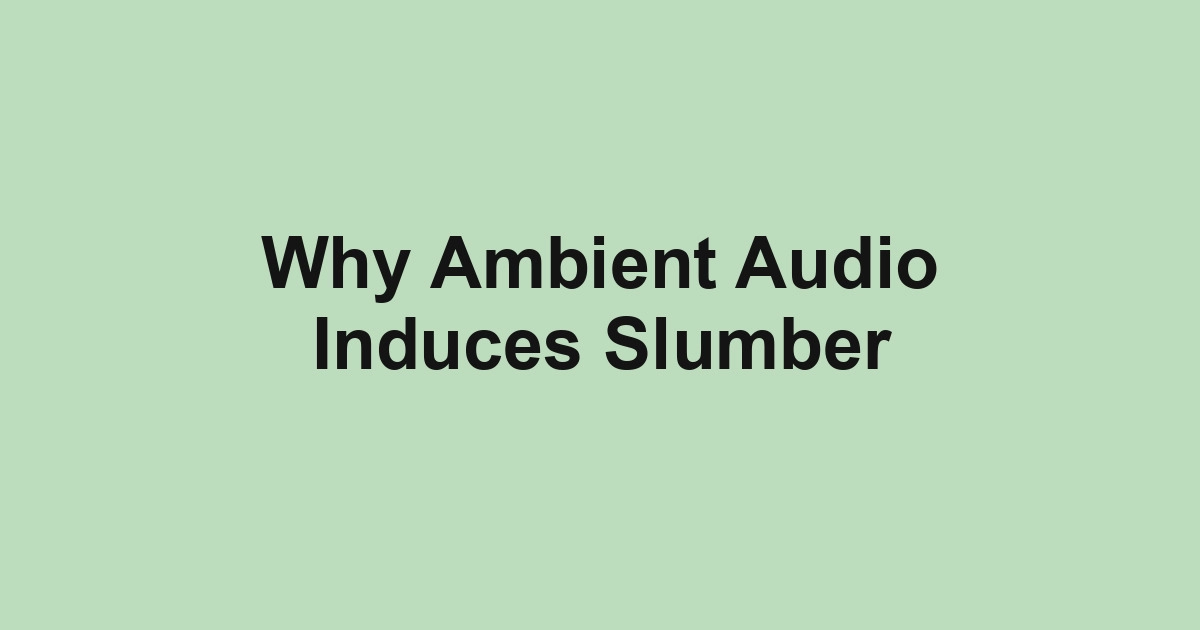 Why Ambient Audio Induces Slumber