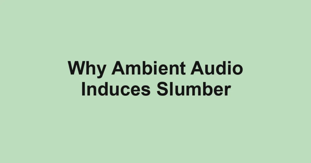 Why Ambient Audio Induces Slumber