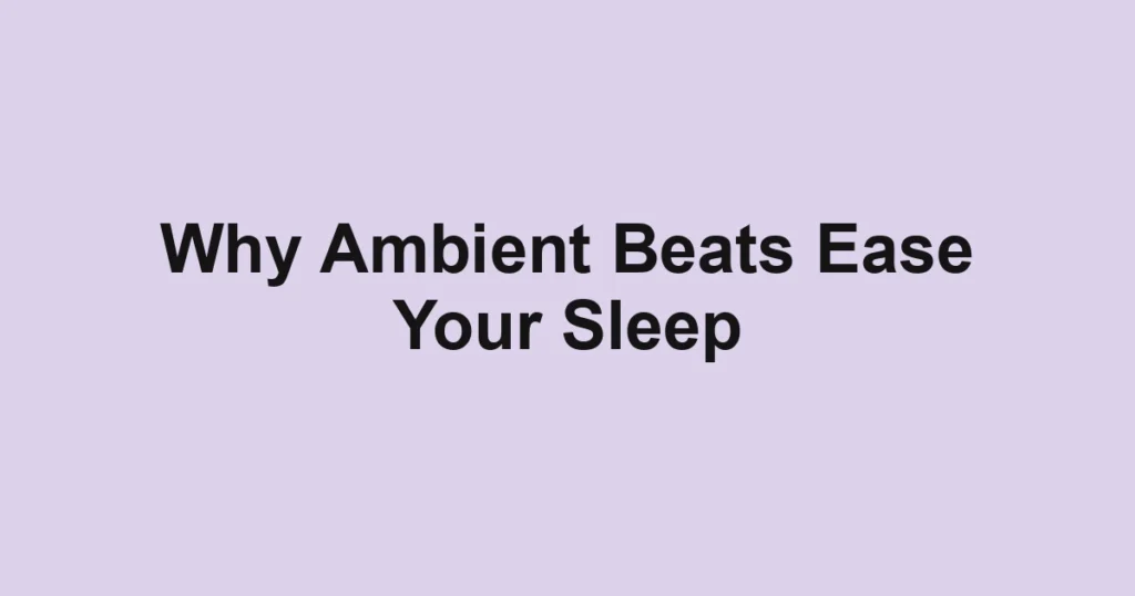 Why Ambient Beats Ease Your Sleep